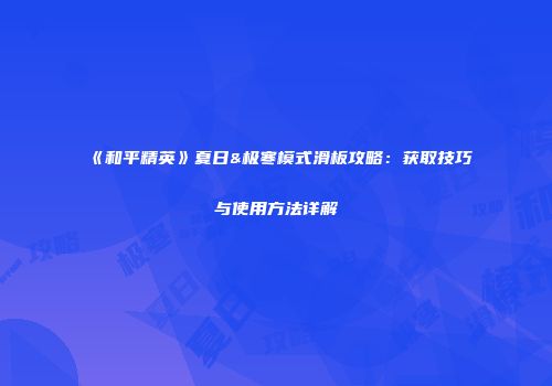 《和平精英》夏日&极寒模式滑板攻略：获取技巧与使用方法详解