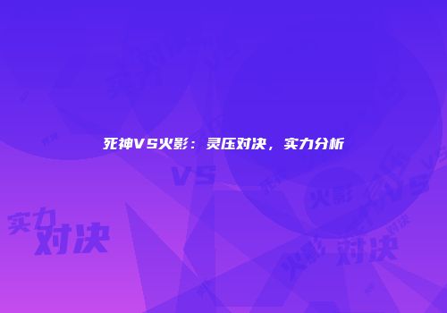 死神VS火影：灵压对决，实力分析