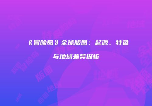 《冒险岛》全球版图：起源、特色与地域差异探析