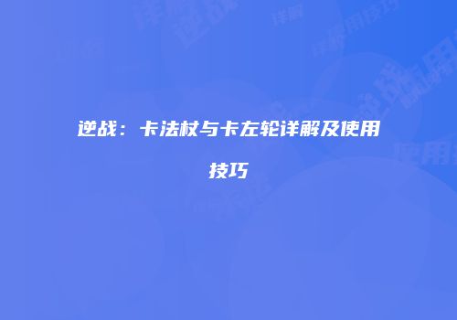 逆战：卡法杖与卡左轮详解及使用技巧