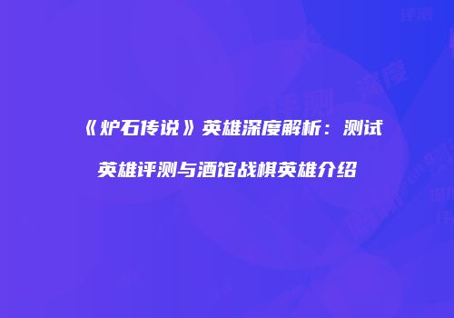 《炉石传说》英雄深度解析：测试英雄评测与酒馆战棋英雄介绍