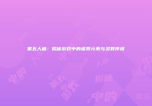 第五人格：揭秘游戏中的诡异元素与灵异传说