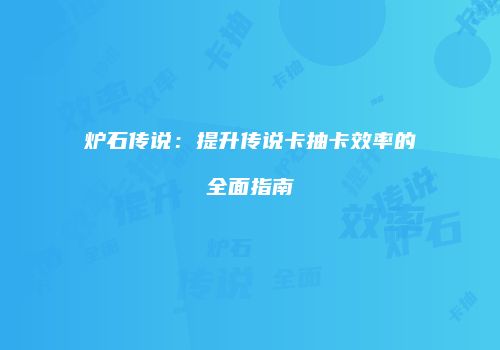 炉石传说：提升传说卡抽卡效率的全面指南