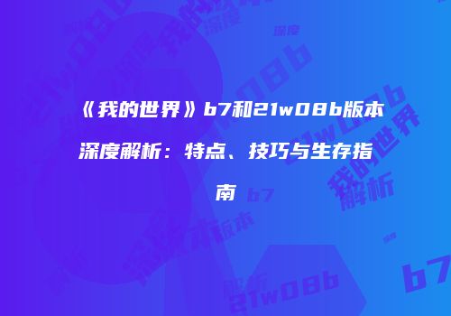 《我的世界》b7和21w08b版本深度解析：特点、技巧与生存指南
