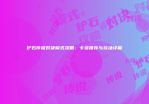 炉石传说对决模式攻略：卡组推荐与玩法详解