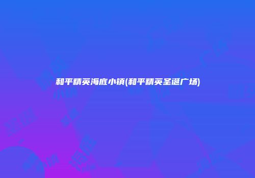 和平精英海底小镇(和平精英圣诞广场)