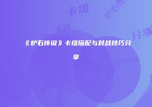 《炉石传说》卡组搭配与对战技巧分享