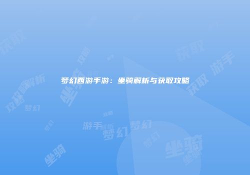 梦幻西游手游：坐骑解析与获取攻略