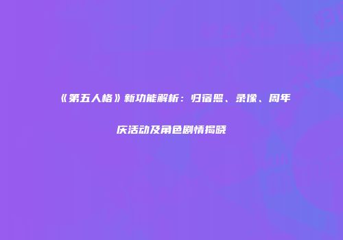 《第五人格》新功能解析：归宿照、录像、周年庆活动及角色剧情揭晓