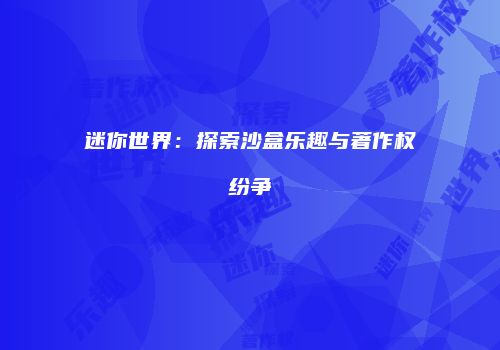 迷你世界：探索沙盒乐趣与著作权纷争