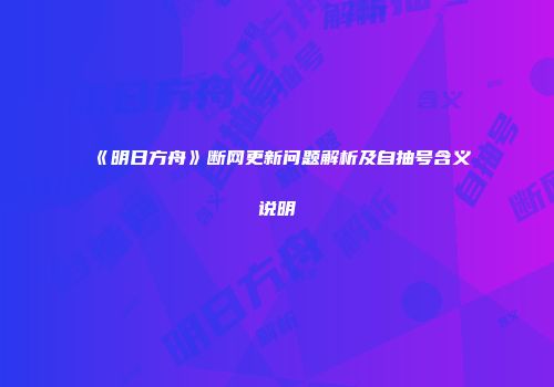 《明日方舟》断网更新问题解析及自抽号含义说明