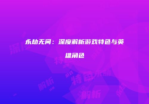 永劫无间：深度解析游戏特色与英雄角色