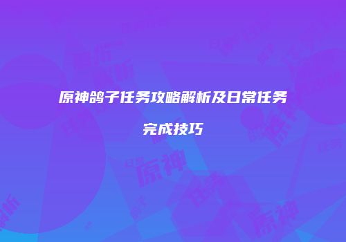 原神鸽子任务攻略解析及日常任务完成技巧
