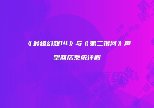 《最终幻想14》与《第二银河》声望商店系统详解