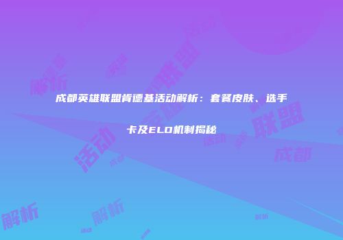 成都英雄联盟肯德基活动解析：套餐皮肤、选手卡及ELO机制揭秘
