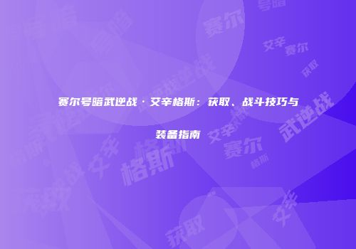 赛尔号暗武逆战·艾辛格斯：获取、战斗技巧与装备指南