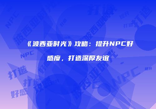 《波西亚时光》攻略：提升NPC好感度，打造深厚友谊