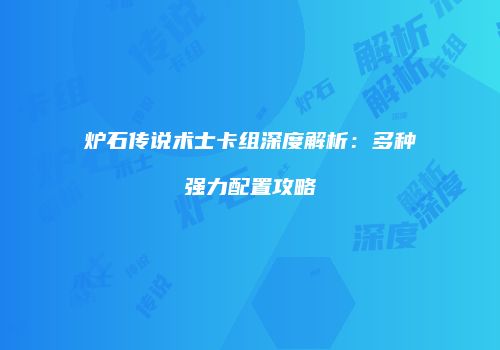 炉石传说术士卡组深度解析：多种强力配置攻略
