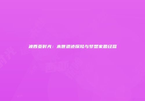 波西亚时光：末世遗迹探险与梦想家园经营
