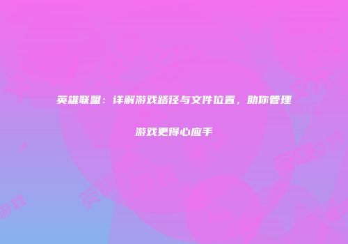 英雄联盟：详解游戏路径与文件位置，助你管理游戏更得心应手