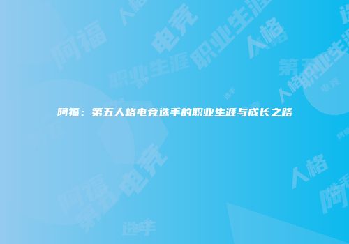 阿福：第五人格电竞选手的职业生涯与成长之路