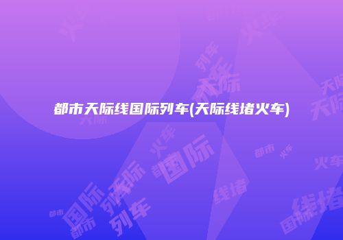 都市天际线国际列车(天际线堵火车)
