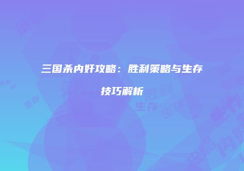 三国杀内奸攻略：胜利策略与生存技巧解析