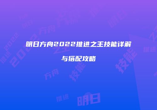 明日方舟2022推进之王技能详解与搭配攻略