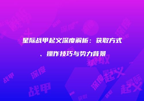 星际战甲起义深度解析：获取方式、操作技巧与势力背景