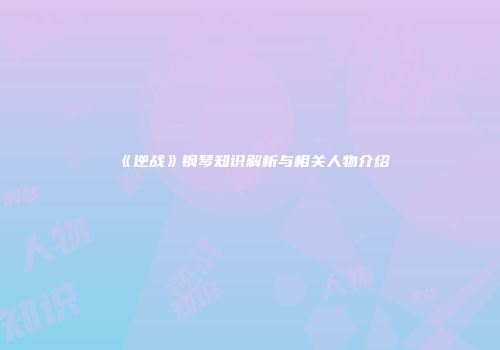 《逆战》钢琴知识解析与相关人物介绍