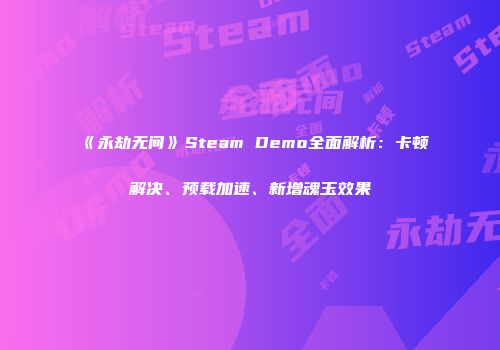 《永劫无间》Steam Demo全面解析：卡顿解决、预载加速、新增魂玉效果