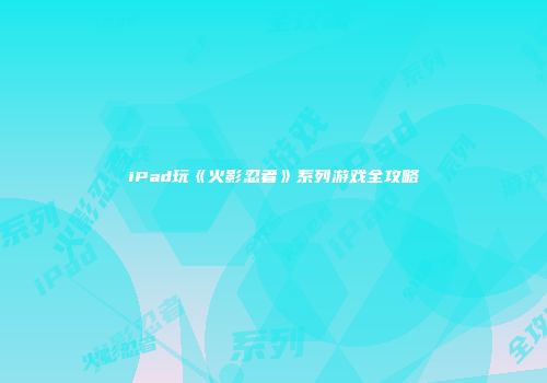 iPad玩《火影忍者》系列游戏全攻略