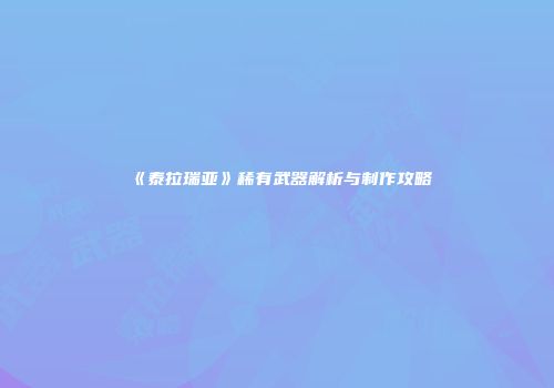 《泰拉瑞亚》稀有武器解析与制作攻略