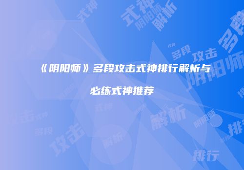 《阴阳师》多段攻击式神排行解析与必练式神推荐