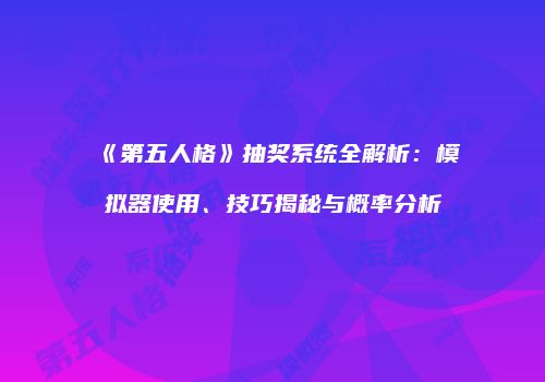 《第五人格》抽奖系统全解析：模拟器使用、技巧揭秘与概率分析