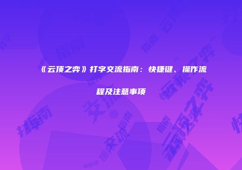 《云顶之弈》打字交流指南：快捷键、操作流程及注意事项