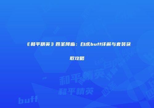 《和平精英》四圣降临：白虎buff详解与套装获取攻略