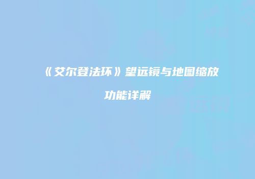 《艾尔登法环》望远镜与地图缩放功能详解