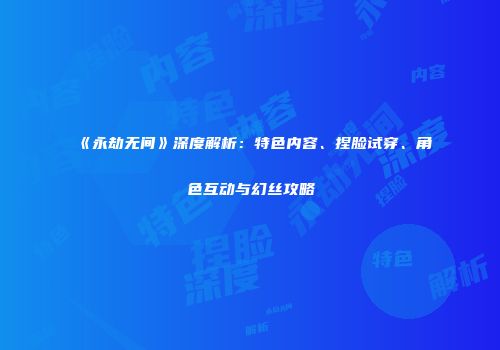 《永劫无间》深度解析：特色内容、捏脸试穿、角色互动与幻丝攻略