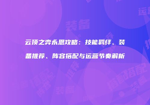 云顶之弈永恩攻略：技能羁绊、装备推荐、阵容搭配与运营节奏解析