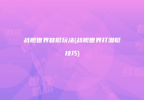 战舰世界替艇玩法(战舰世界打潜艇技巧)