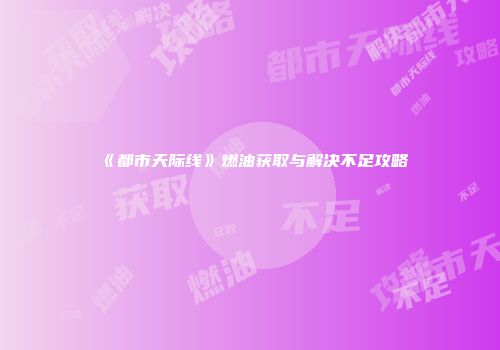 《都市天际线》燃油获取与解决不足攻略