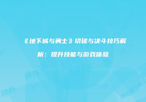 《地下城与勇士》切磋与决斗技巧解析：提升技能与游戏体验