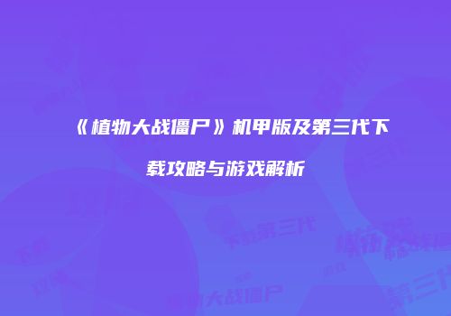 《植物大战僵尸》机甲版及第三代下载攻略与游戏解析