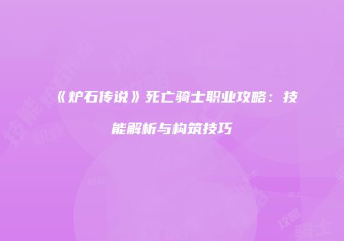 《炉石传说》死亡骑士职业攻略：技能解析与构筑技巧
