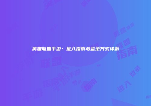 英雄联盟手游：进入指南与登录方式详解