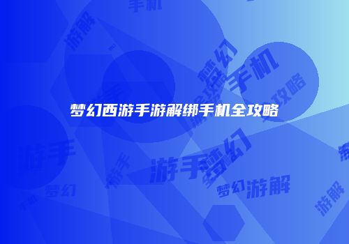 梦幻西游手游解绑手机全攻略