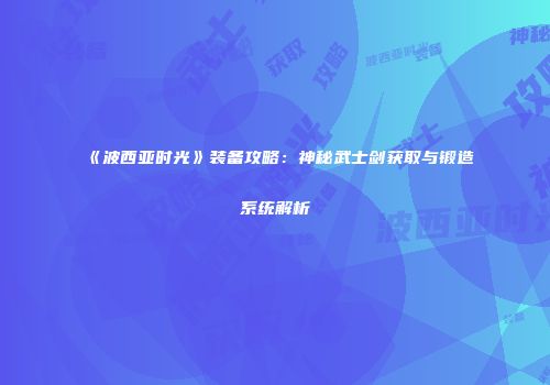 《波西亚时光》装备攻略：神秘武士剑获取与锻造系统解析