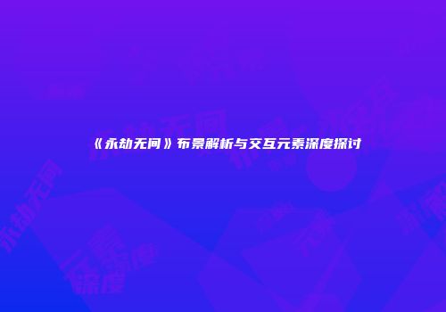 《永劫无间》布景解析与交互元素深度探讨