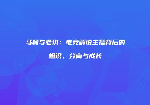 马桶与老琪：电竞解说主播背后的相识、分离与成长